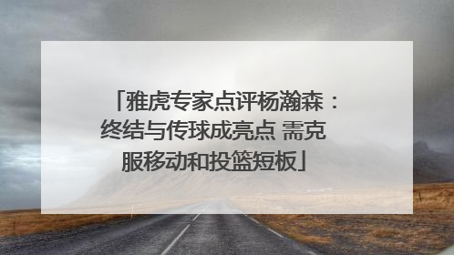 雅虎专家点评杨瀚森：终结与传球成亮点 需克服移动和投篮短板