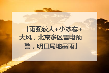 雨强较大+小冰雹+大风，北京多区雷电预警，明日局地暴雨