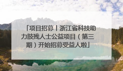 项目招募丨浙江省科技助力肢残人士公益项目（第三期）开始招募受益人啦