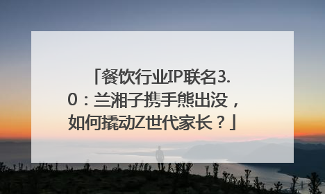 餐饮行业IP联名3.0：兰湘子携手熊出没，如何撬动Z世代家长？