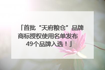 首批“天府粮仓”品牌商标授权使用名单发布 49个品牌入选！