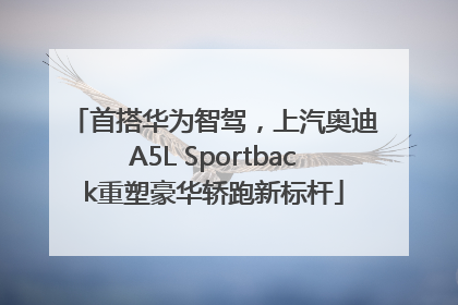 首搭华为智驾，上汽奥迪A5L Sportback重塑豪华轿跑新标杆