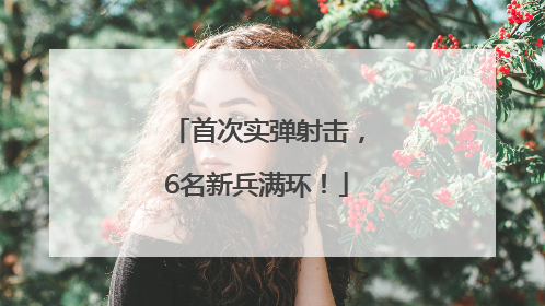 首次实弹射击，6名新兵满环！