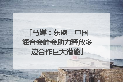 马媒：东盟－中国－海合会峰会助力释放多边合作巨大潜能