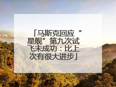马斯克回应“星舰”第九次试飞未成功：比上次有很大进步