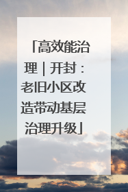 高效能治理｜开封：老旧小区改造带动基层治理升级