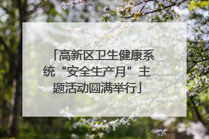高新区卫生健康系统“安全生产月”主题活动圆满举行