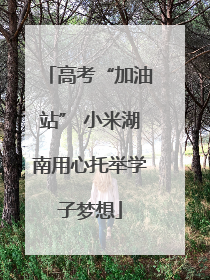 高考“加油站” 小米湖南用心托举学子梦想