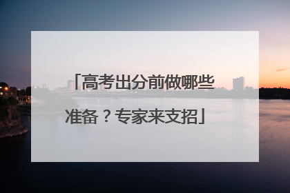 高考出分前做哪些准备？专家来支招
