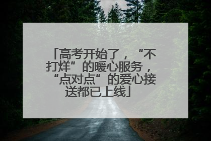 高考开始了，“不打烊”的暖心服务，“点对点”的爱心接送都已上线