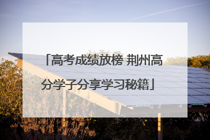 高考成绩放榜 荆州高分学子分享学习秘籍