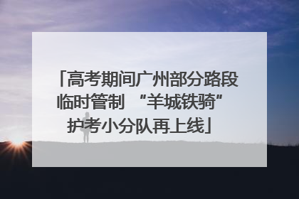 高考期间广州部分路段临时管制 “羊城铁骑”护考小分队再上线