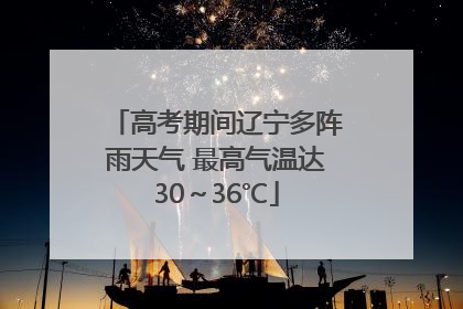高考期间辽宁多阵雨天气 最高气温达30～36℃