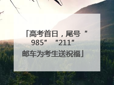 高考首日，尾号“985”“211”邮车为考生送祝福