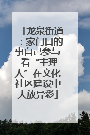 龙泉街道：家门口的事自己参与 看“主理人”在文化社区建设中大放异彩