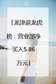 龙津退龙虎榜：营业部净买入5.86万元
