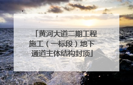 黄河大道二期工程施工（一标段）地下通道主体结构封顶
