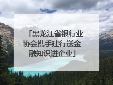 黑龙江省银行业协会携手建行送金融知识进企业