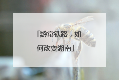 黔常铁路，如何改变湖南