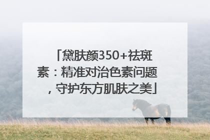 黛肤颜350+祛斑素：精准对治色素问题，守护东方肌肤之美