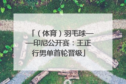 （体育）羽毛球——印尼公开赛：王正行男单首轮晋级