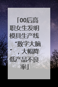 00后高职女生发明模具生产线“数字大脑”，大幅降低产品不良率