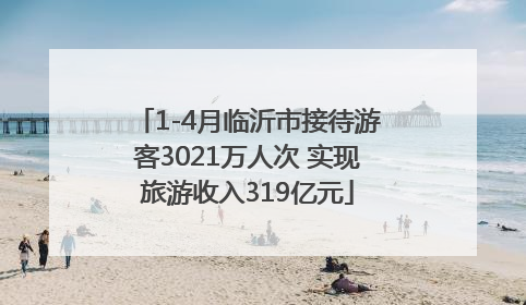 1-4月临沂市接待游客3021万人次 实现旅游收入319亿元