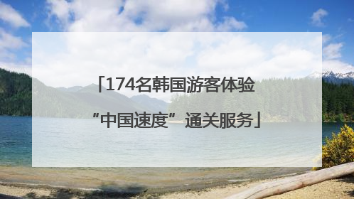 174名韩国游客体验“中国速度”通关服务