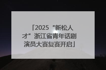 2025“新松人才”浙江省青年话剧演员大赛复赛开启