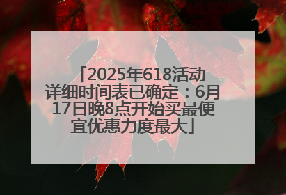 2025年618活动详细时间表已确定：6月17日晚8点开始买最便宜优惠力度最大