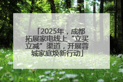 2025年，成都拓展家电线上“立买立减”渠道，开展蓉城家庭焕新行动