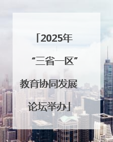 2025年“三省一区”教育协同发展论坛举办