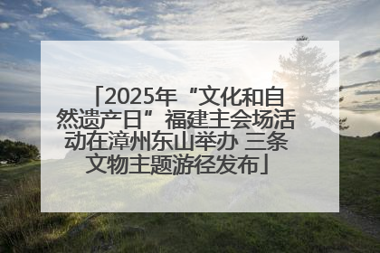 2025年“文化和自然遗产日”福建主会场活动在漳州东山举办 三条文物主题游径发布