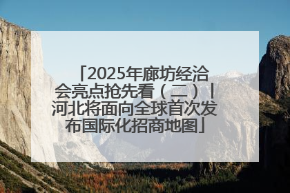 2025年廊坊经洽会亮点抢先看（二）丨河北将面向全球首次发布国际化招商地图