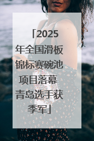 2025年全国滑板锦标赛碗池项目落幕 青岛选手获季军