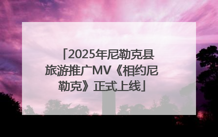 2025年尼勒克县旅游推广MV《相约尼勒克》正式上线
