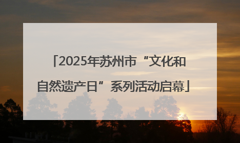 2025年苏州市“文化和自然遗产日”系列活动启幕
