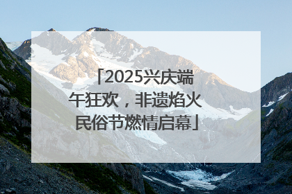 2025兴庆端午狂欢，非遗焰火民俗节燃情启幕