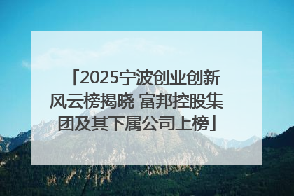 2025宁波创业创新风云榜揭晓 富邦控股集团及其下属公司上榜