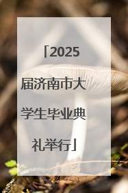 2025届济南市大学生毕业典礼举行