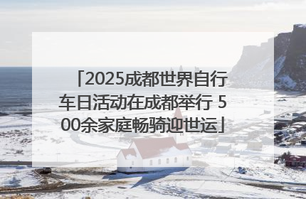 2025成都世界自行车日活动在成都举行 500余家庭畅骑迎世运