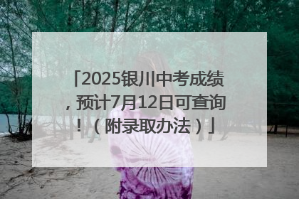 2025银川中考成绩，预计7月12日可查询！（附录取办法）