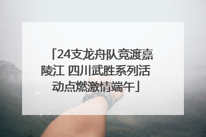 24支龙舟队竞渡嘉陵江 四川武胜系列活动点燃激情端午