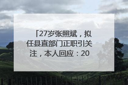 27岁张照斌，拟任县直部门正职引关注，本人回应：2019年选调生，此前负责公文相关工作