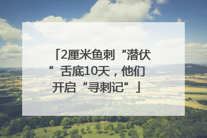 2厘米鱼刺“潜伏”舌底10天，他们开启“寻刺记”