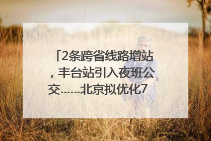 2条跨省线路增站，丰台站引入夜班公交……北京拟优化7条公交线！