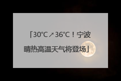 30℃↗36℃！宁波晴热高温天气将登场