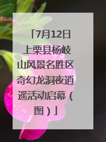 7月12日 上栗县杨岐山风景名胜区奇幻龙洞夜逍遥活动启幕（图）
