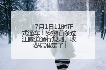 7月1日11时正式通车！安徽首条过江隧道通行规则、收费标准定了