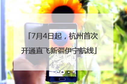 7月4日起，杭州首次开通直飞新疆伊宁航线